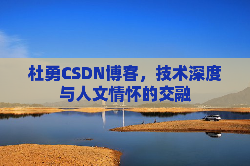 杜勇CSDN博客，技术深度与人文情怀的交融